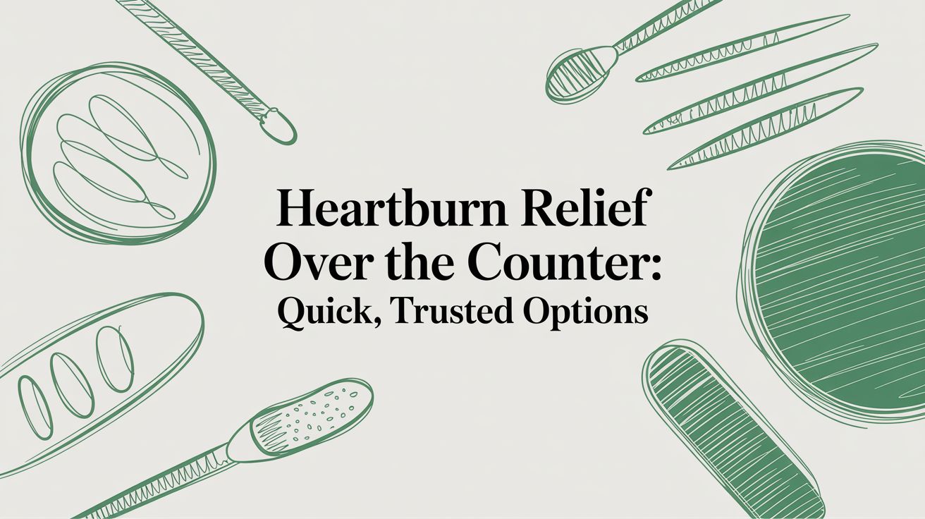 heartburn relief over the counter: Quick, trusted options